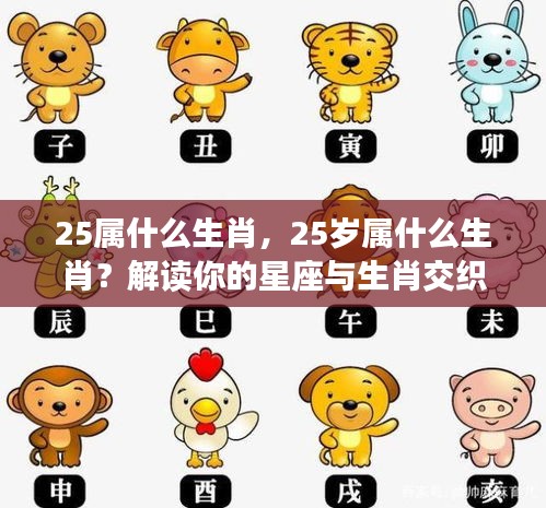 揭秘年龄与生肖交织运势，25岁属什么生肖？星座与生肖运势解读
