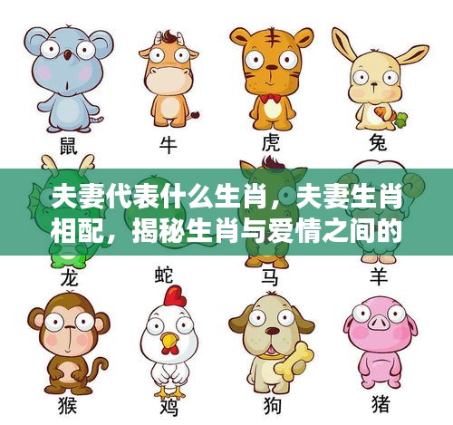 揭秘生肖与爱情，夫妻生肖相配的神秘纽带探究