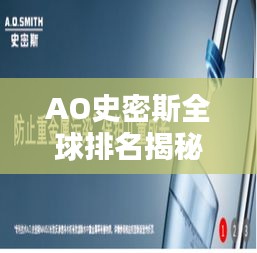 AO史密斯全球排名揭秘，探寻其在世界舞台上的位置