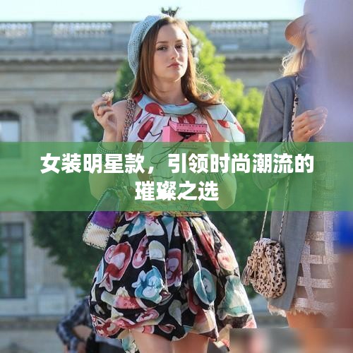 女装明星款，引领时尚潮流的璀璨之选