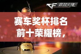 赛车奖杯排名前十荣耀榜，速度与荣耀的见证图片全收录！