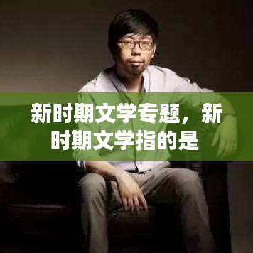 新时期文学专题，新时期文学指的是 