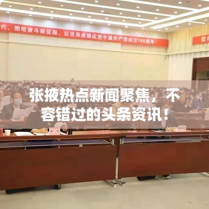 张掖热点新闻聚焦，不容错过的头条资讯！