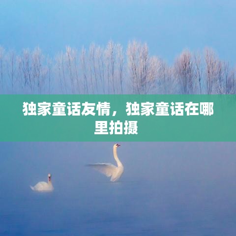独家童话友情，独家童话在哪里拍摄 