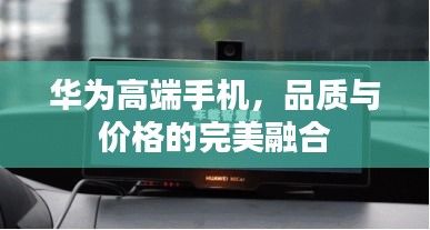 华为高端手机，品质与价格的完美融合
