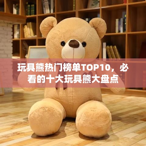 玩具熊热门榜单TOP10，必看的十大玩具熊大盘点