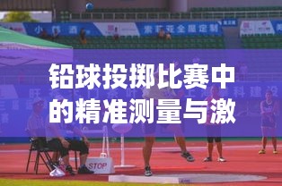 铅球投掷比赛中的精准测量与激烈竞技，远度牌见证运动竞技风采