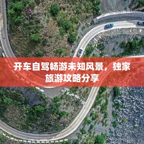开车自驾畅游未知风景，独家旅游攻略分享
