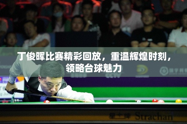 丁俊晖比赛精彩回放,重温辉煌时刻,领略台球魅力